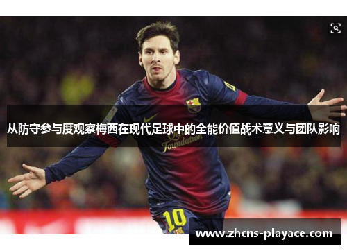 从防守参与度观察梅西在现代足球中的全能价值战术意义与团队影响 从防守参与度观察梅西在现代足球中的全能价值战术意义与团队影响