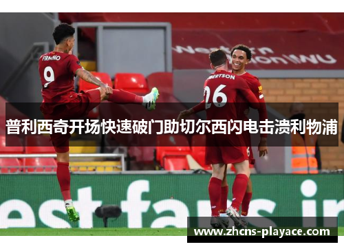普利西奇开场快速破门助切尔西闪电击溃利物浦 普利西奇开场快速破门助切尔西闪电击溃利物浦