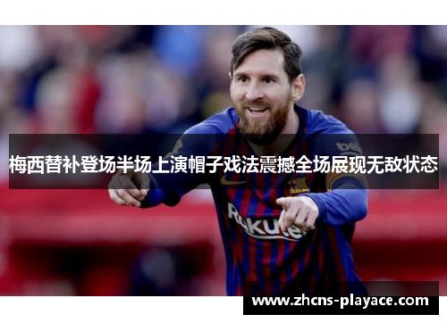 梅西替补登场半场上演帽子戏法震撼全场展现无敌状态