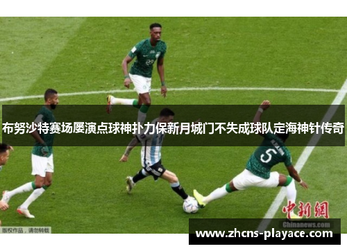 布努沙特赛场屡演点球神扑力保新月城门不失成球队定海神针传奇