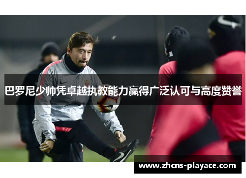 巴罗尼少帅凭卓越执教能力赢得广泛认可与高度赞誉 巴罗尼少帅凭卓越执教能力赢得广泛认可与高度赞誉