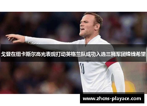 戈登在纽卡斯尔高光表现打动英格兰队成功入选三狮军团锋线希望 戈登在纽卡斯尔高光表现打动英格兰队成功入选三狮军团锋线希望