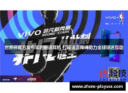 世界杯官方发布实时翻译耳机 打破语言障碍助力全球球迷互动 世界杯官方发布实时翻译耳机 打破语言障碍助力全球球迷互动