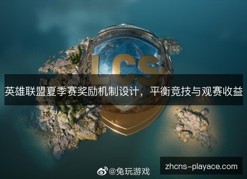 英雄联盟夏季赛奖励机制设计,平衡竞技与观赛收益 英雄联盟夏季赛奖励机制设计,平衡竞技与观赛收益